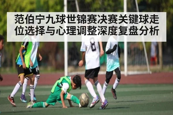 范伯宁九球世锦赛决赛关键球走位选择与心理调整深度复盘分析